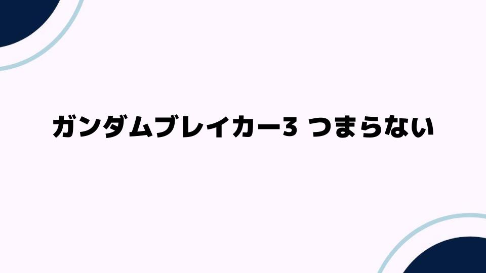 ガンダムブレイカー3 つまらない？その原因とは